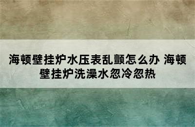 海顿壁挂炉水压表乱颤怎么办 海顿壁挂炉洗澡水忽冷忽热